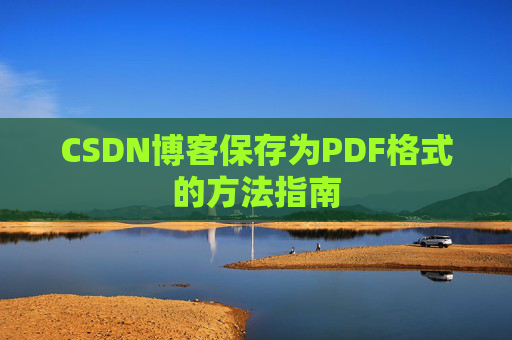 CSDN博客保存为PDF格式的方法指南 CSDN博客保存为PDF格式的方法指南